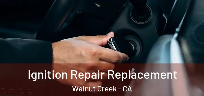  Ignition Repair Replacement Walnut Creek - CA